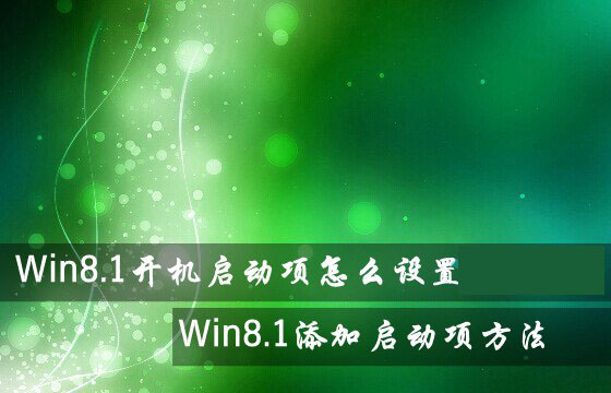 Win8.1系統開機啟動項怎么設置？Win8.1添加或禁用啟動項方法圖解